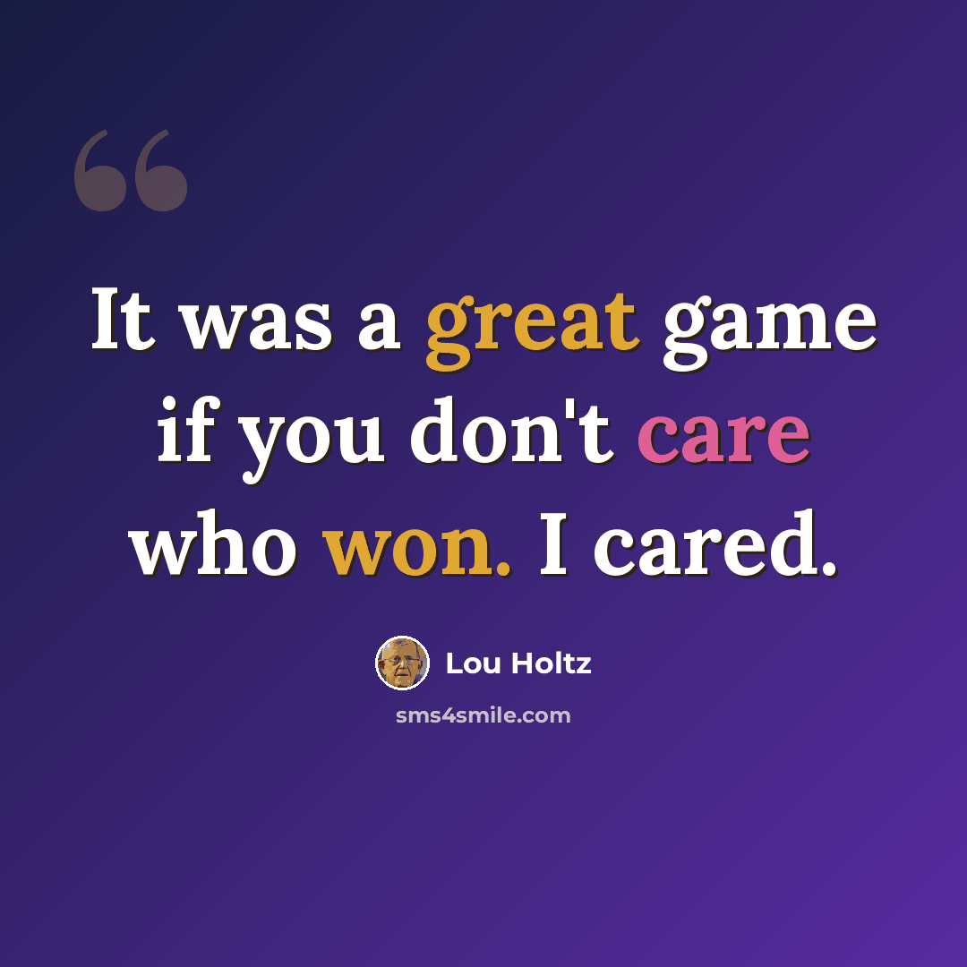 “It was a great game if you don't care who won. I cared.” quote by Lou Holtz