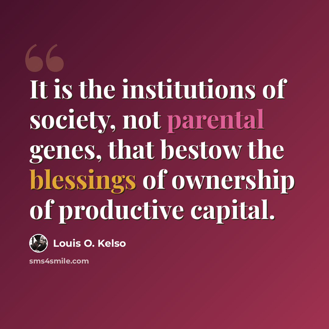 “It is the institutions of society, not parental genes, that bestow the blessings of ownership of productive capital.” quote by Louis O. Kelso