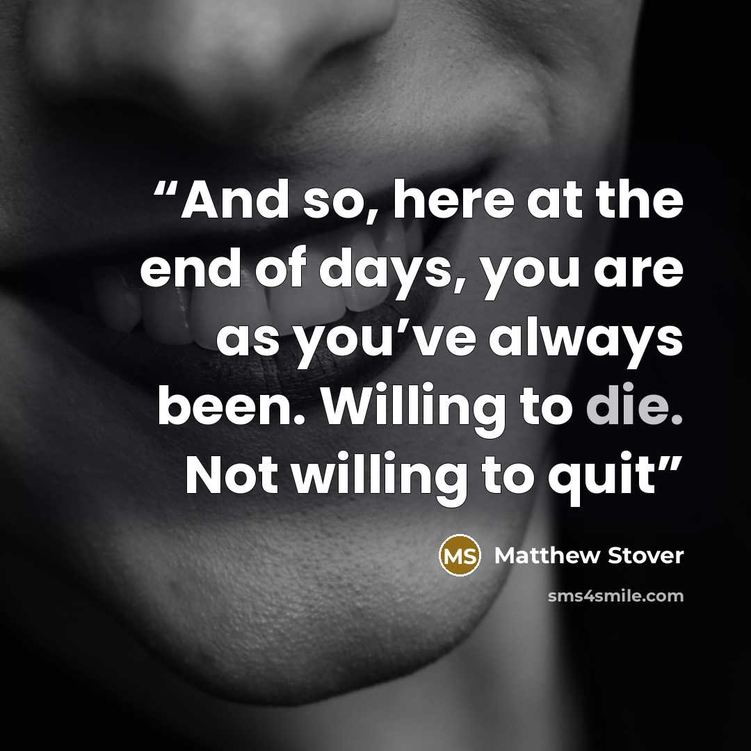 “And so, here at the end of days, you are as you’ve always been. Willing to die. Not willing to quit” quote by Matthew Stover