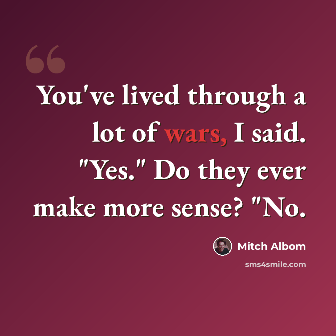 “You've lived through a lot of wars, I said. "Yes." Do they ever make more sense? "No.” quote by Mitch Albom