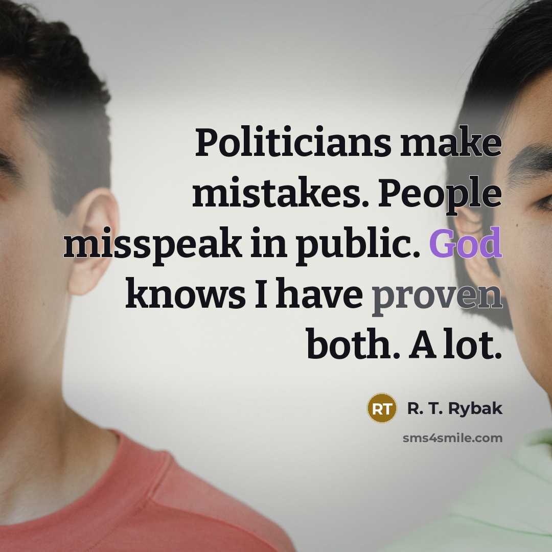 “Politicians make mistakes. People misspeak in public. God knows I have proven both. A lot.” quote by R. T. Rybak