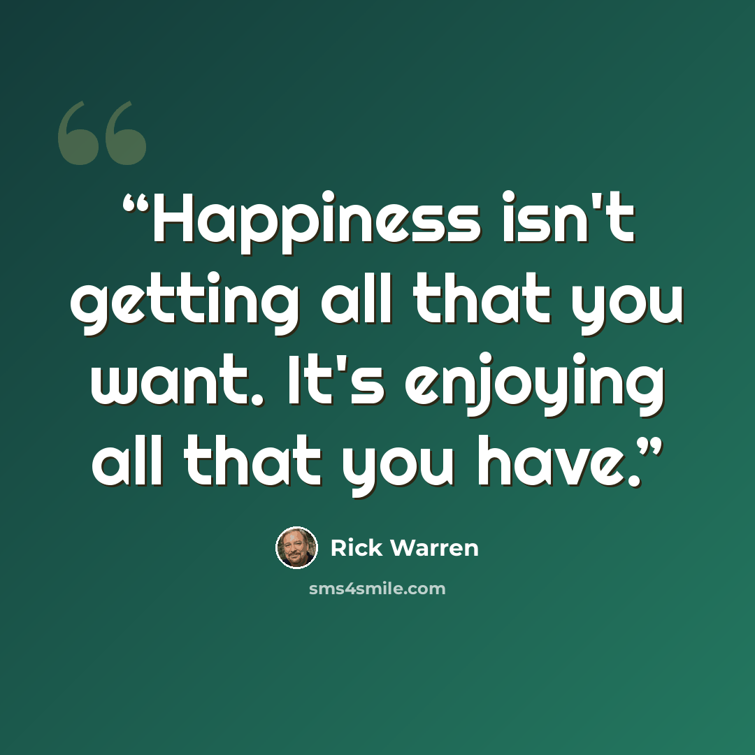 “Happiness isn't getting all that you want. It's enjoying all that you have.” quote by Rick Warren