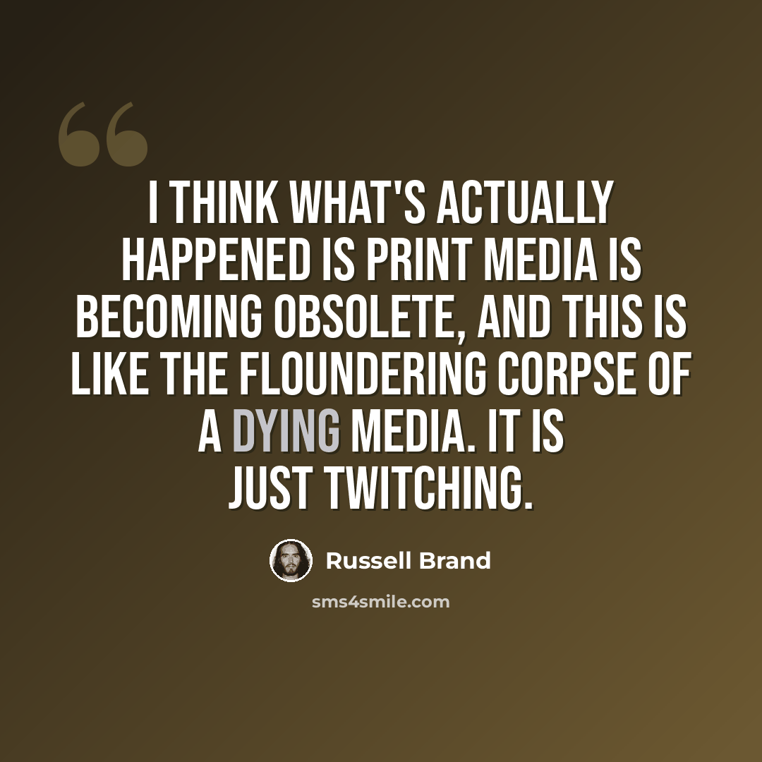 “I think what's actually happened is print media is becoming obsolete, and this is like the floundering corpse of a dying media. It is just twitching.” quote by Russell Brand