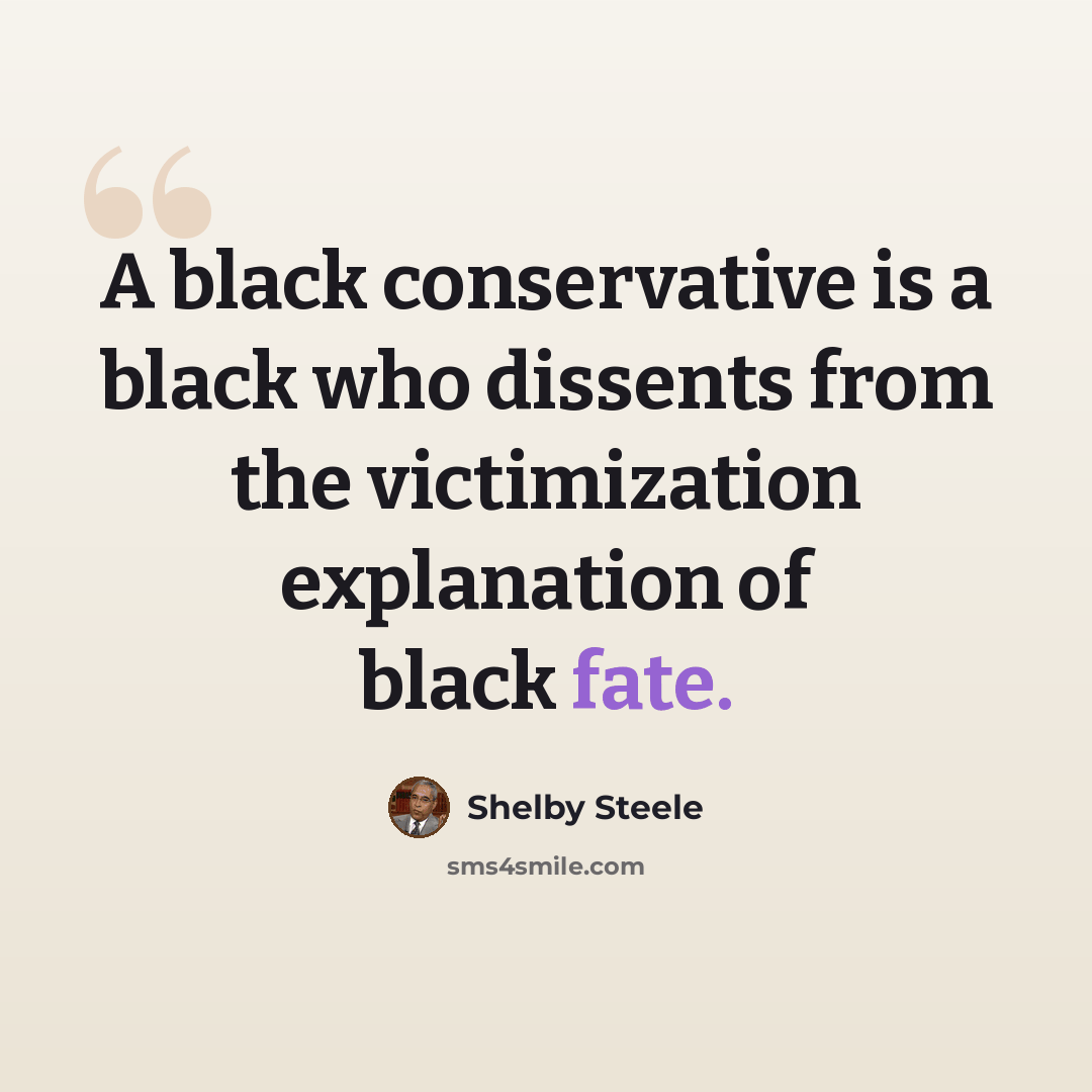 “A black conservative is a black who dissents from the victimization explanation of black fate.” quote by Shelby Steele