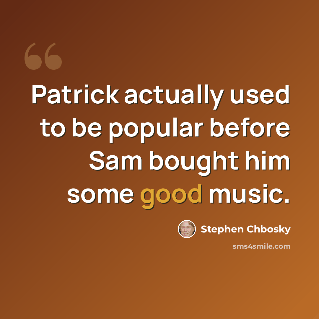 “Patrick actually used to be popular before Sam bought him some good music.” quote by Stephen Chbosky