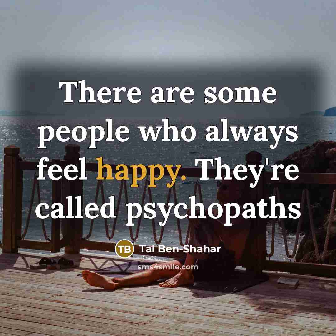 “There are some people who always feel happy. They're called psychopaths” quote by Tal Ben-Shahar