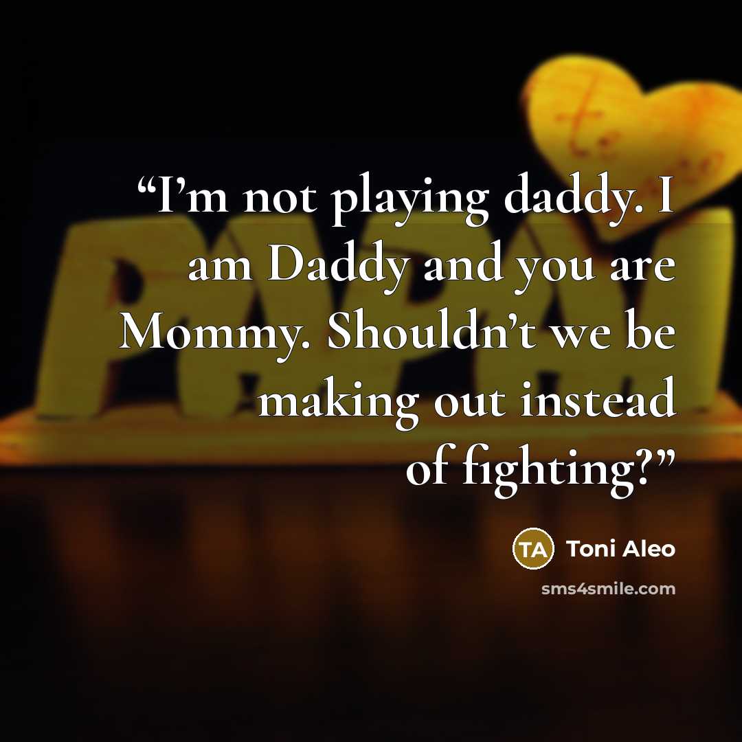 “I’m not playing daddy. I am Daddy and you are Mommy. Shouldn’t we be making out instead of fighting?” quote by Toni Aleo