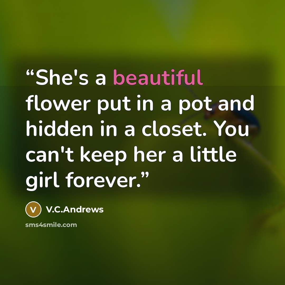 “She's a beautiful flower put in a pot and hidden in a closet. You can't keep her a little girl forever.” quote by V.C.Andrews