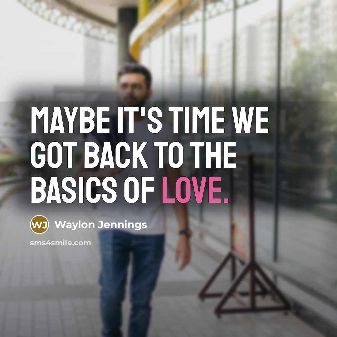 “Maybe it's time we got back to the basics of love.” quote by Waylon Jennings