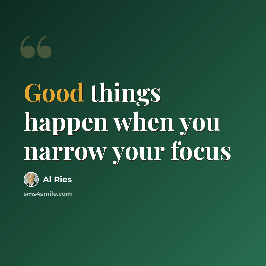 “Good things happen when you narrow your focus” quote by Al Ries