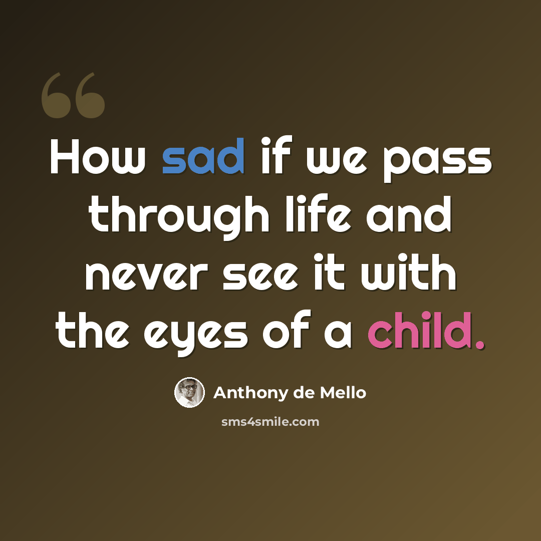 “How sad if we pass through life and never see it with the eyes of a child.” quote by Anthony de Mello
