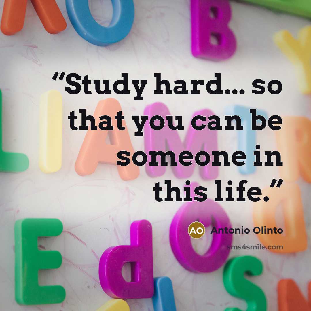 “Study hard... so that you can be someone in this life.” quote by Antonio Olinto