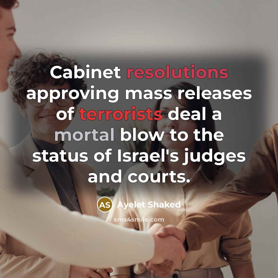 “Cabinet resolutions approving mass releases of terrorists deal a mortal blow to the status of Israel's judges and courts.” quote by Ayelet Shaked