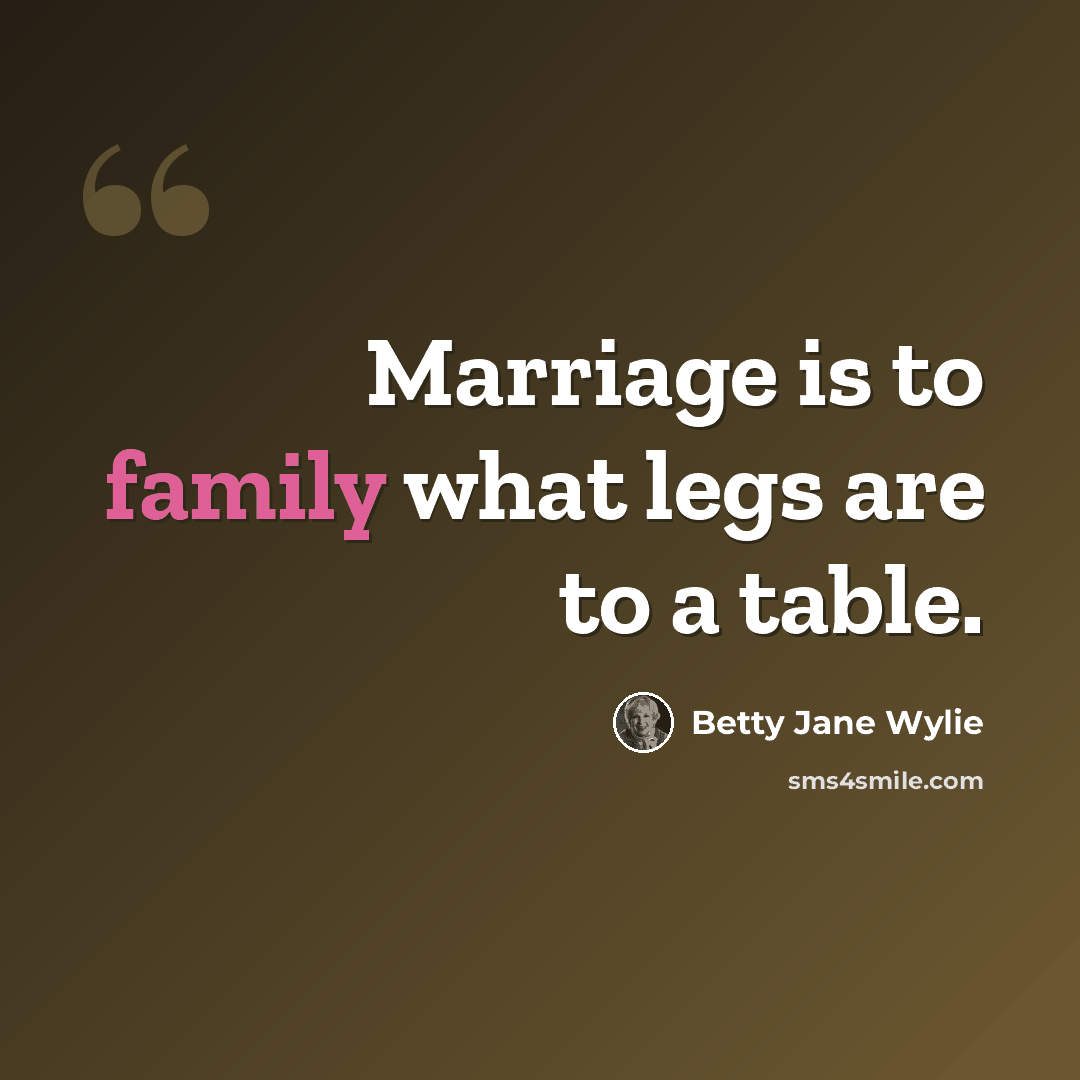 “Marriage is to family what legs are to a table.” quote by Betty Jane Wylie