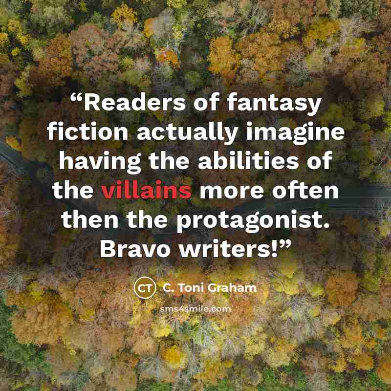 “Readers of fantasy fiction actually imagine having the abilities of the villains more often then the protagonist. Bravo writers!” quote by C. Toni Graham