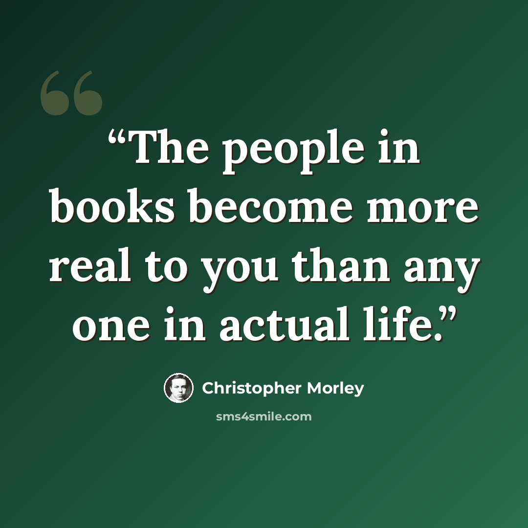 “The people in books become more real to you than any one in actual life.” quote by Christopher Morley