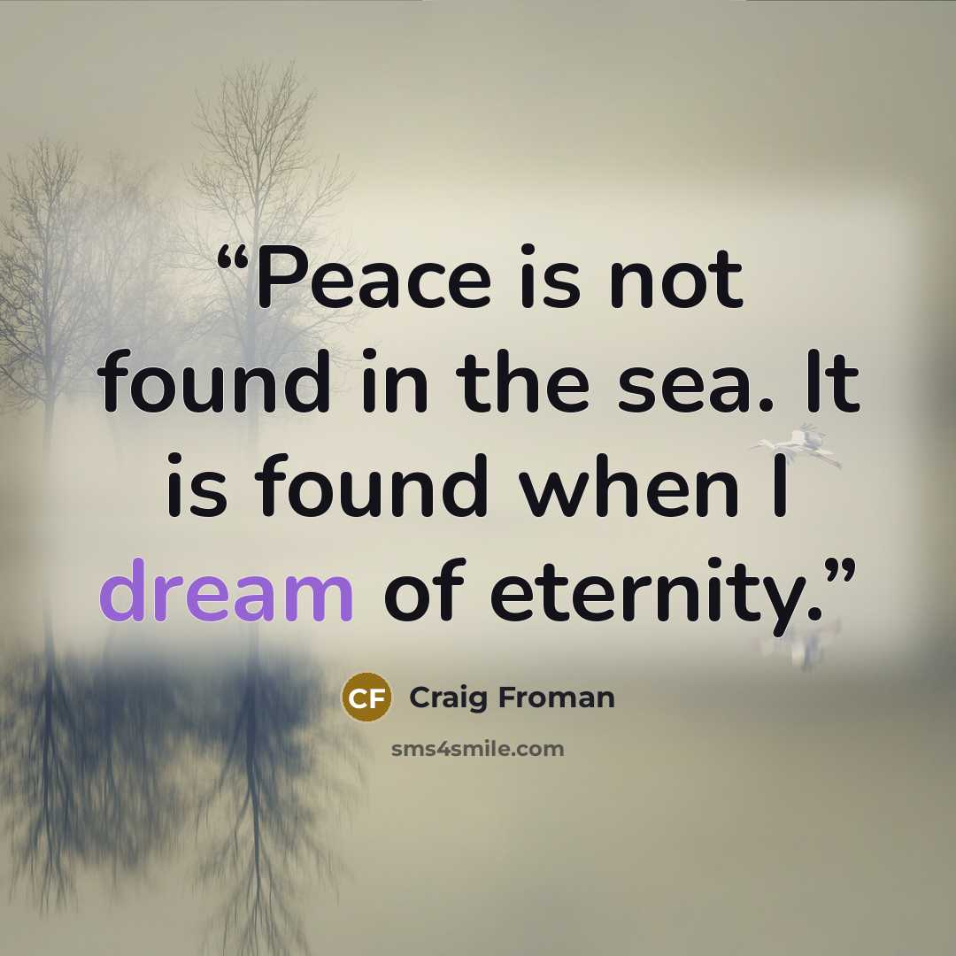 “Peace is not found in the sea. It is found when I dream of eternity.” quote by Craig Froman
