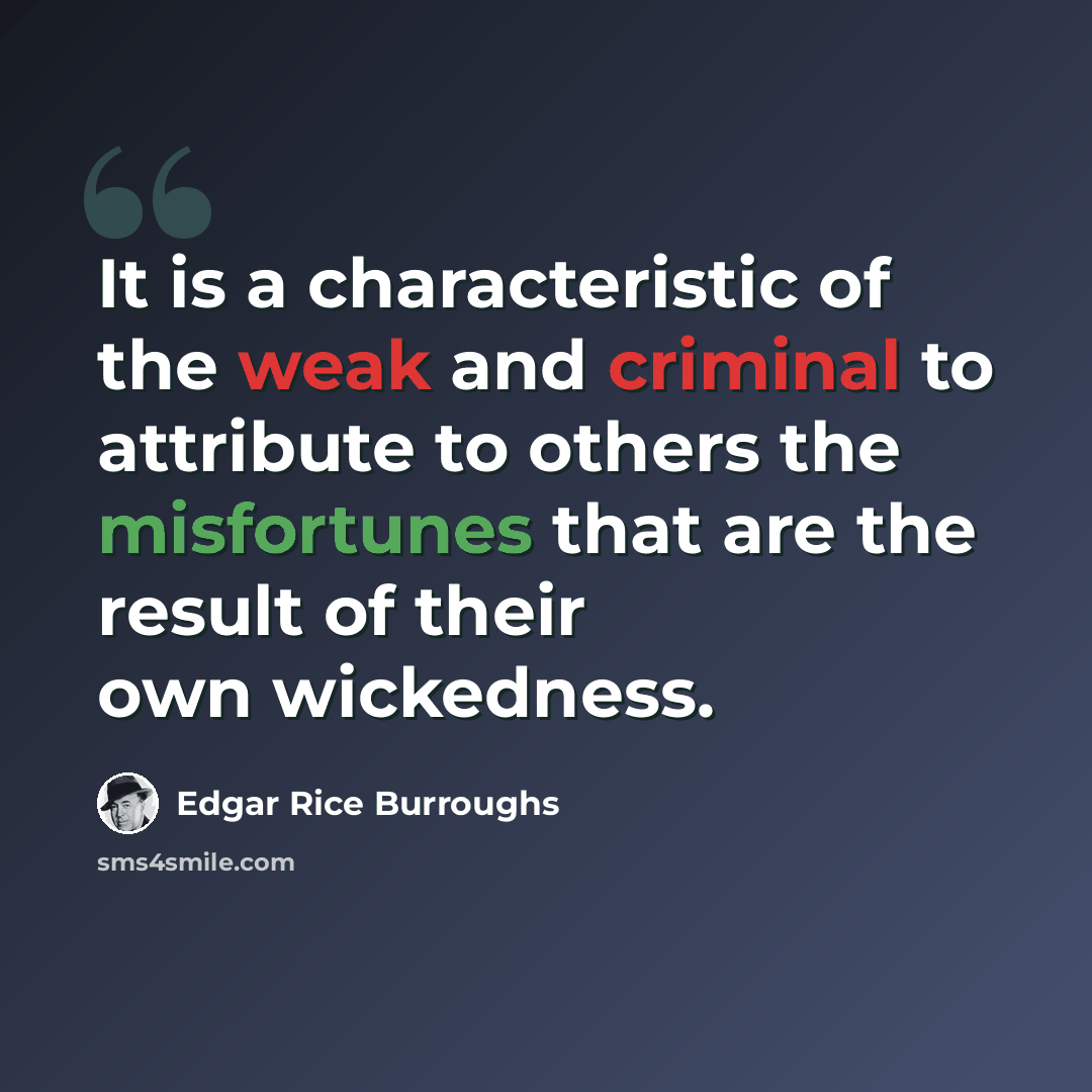 “It is a characteristic of the weak and criminal to attribute to others the misfortunes that are the result of their own wickedness.” quote by Edgar Rice Burroughs