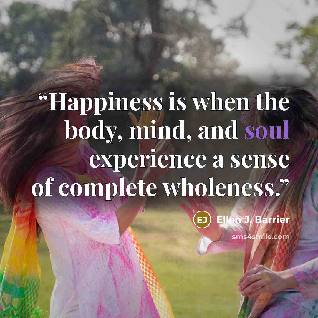 “Happiness is when the body, mind, and soul experience a sense of complete wholeness.” quote by Ellen J. Barrier