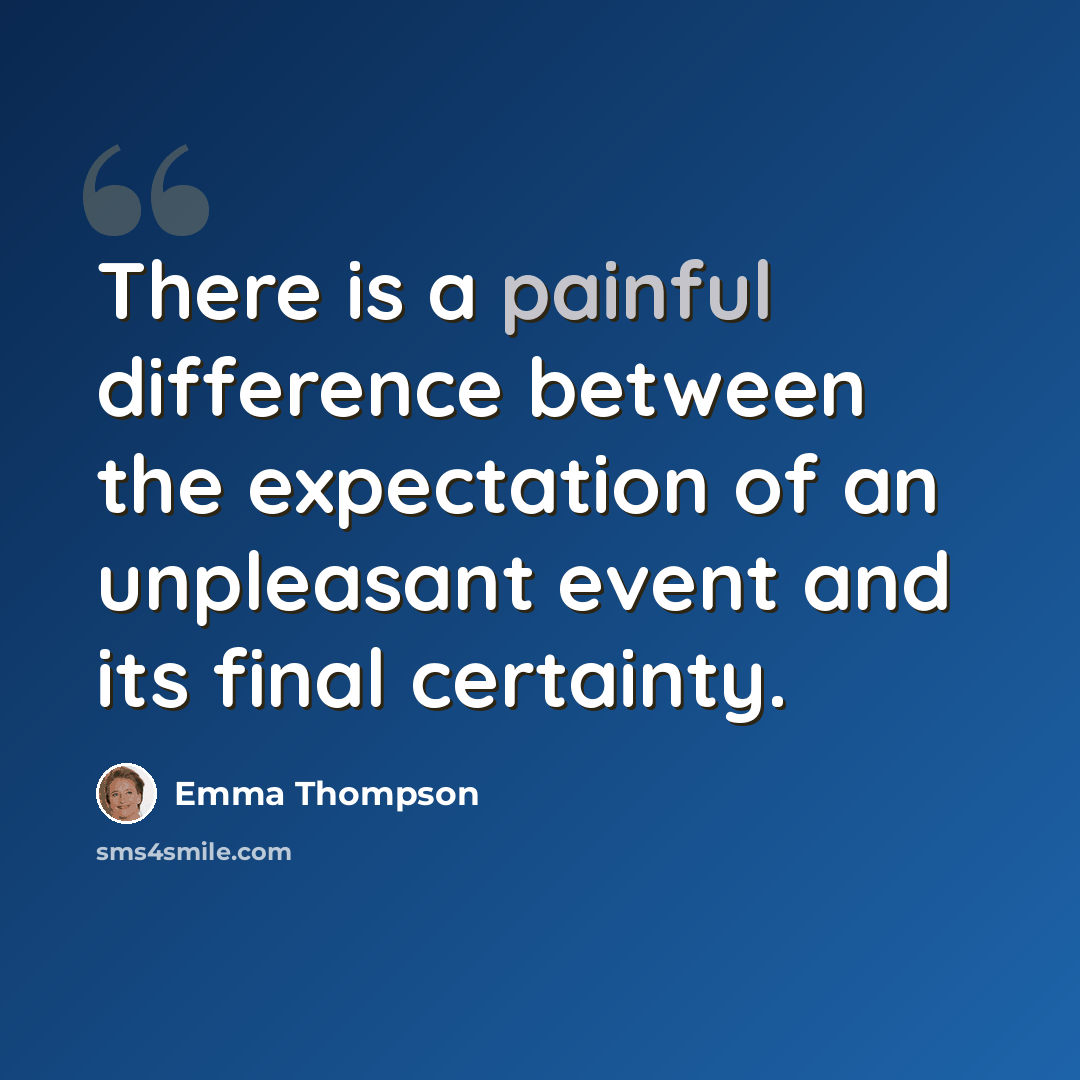 “There is a painful difference between the expectation of an unpleasant event and its final certainty.” quote by Emma Thompson