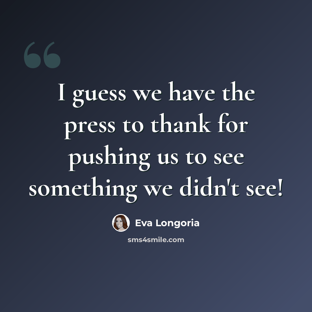 “I guess we have the press to thank for pushing us to see something we didn't see!” quote by Eva Longoria