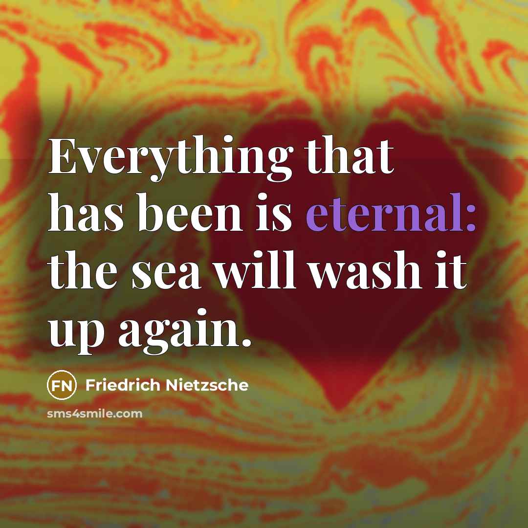 “Everything that has been is eternal: the sea will wash it up again.” quote by Friedrich Nietzsche