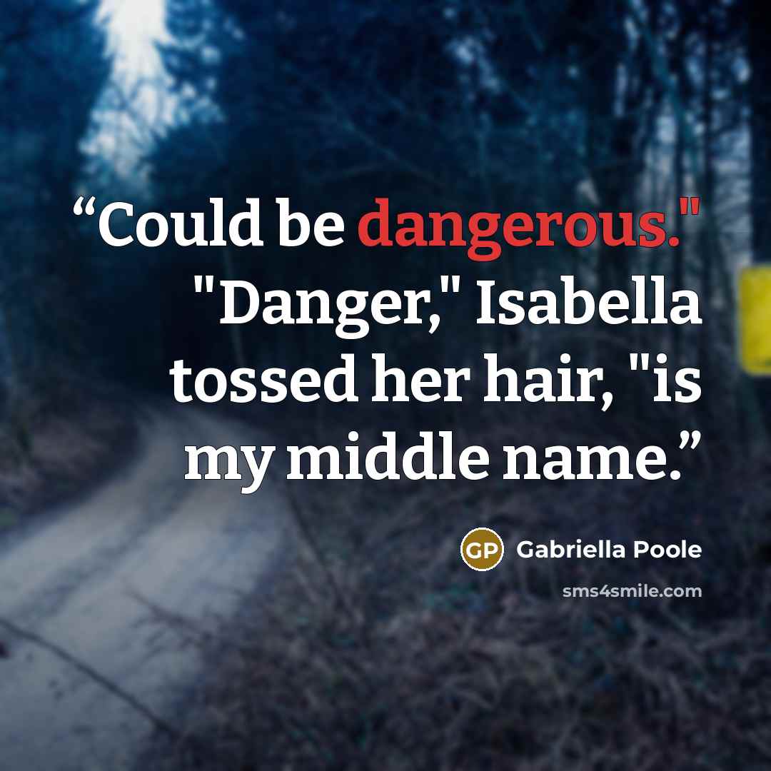 “Could be dangerous." "Danger," Isabella tossed her hair, "is my middle name.” quote by Gabriella Poole