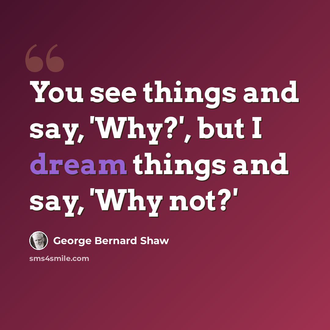 “You see things and say, 'Why?', but I dream things and say, 'Why not?'” quote by George Bernard Shaw