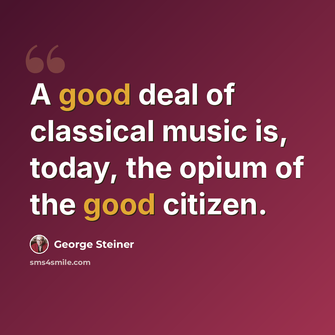 “A good deal of classical music is, today, the opium of the good citizen.” quote by George Steiner
