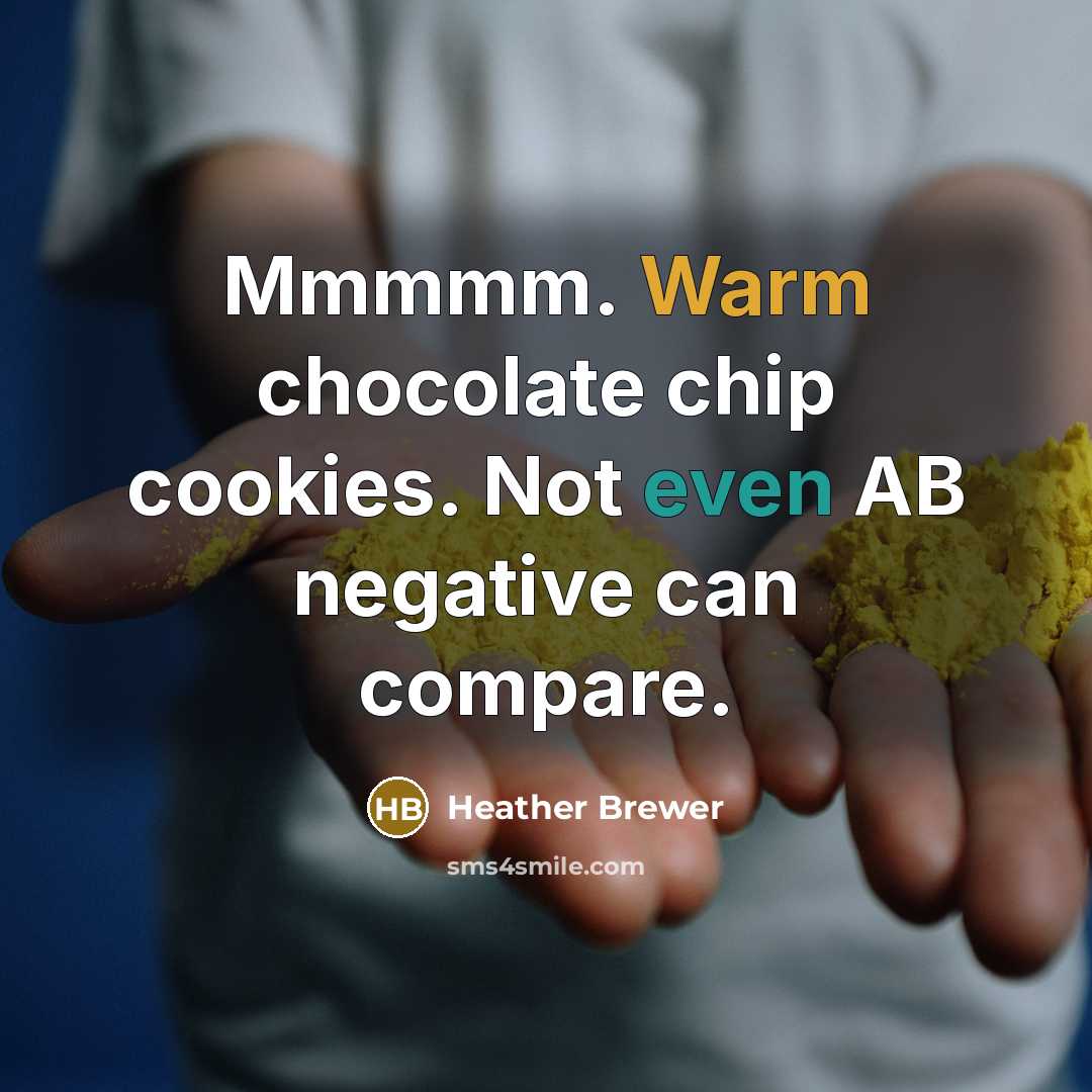 “Mmmmm. Warm chocolate chip cookies. Not even AB negative can compare.” quote by Heather Brewer