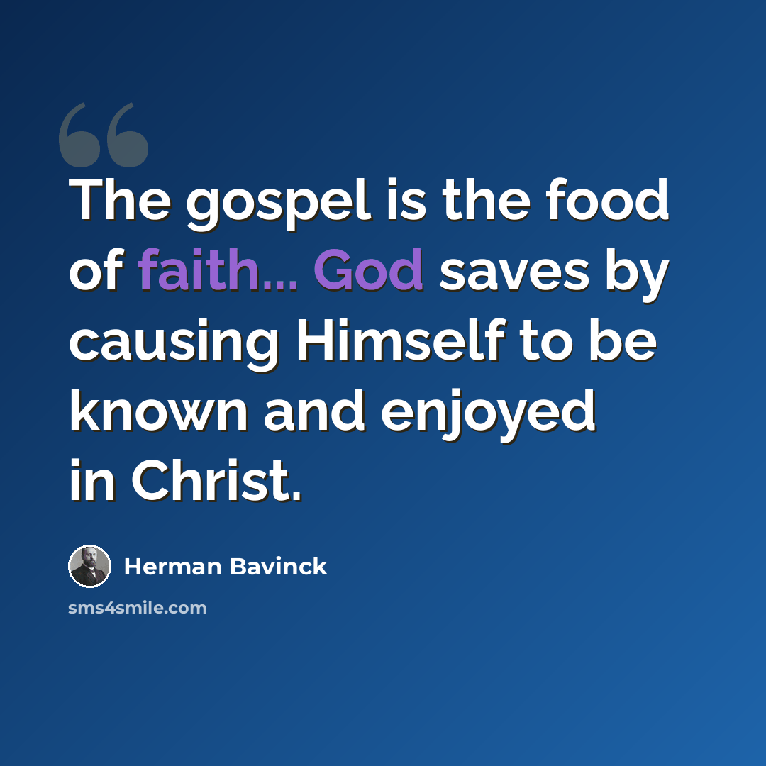 “The gospel is the food of faith... God saves by causing Himself to be known and enjoyed in Christ.” quote by Herman Bavinck