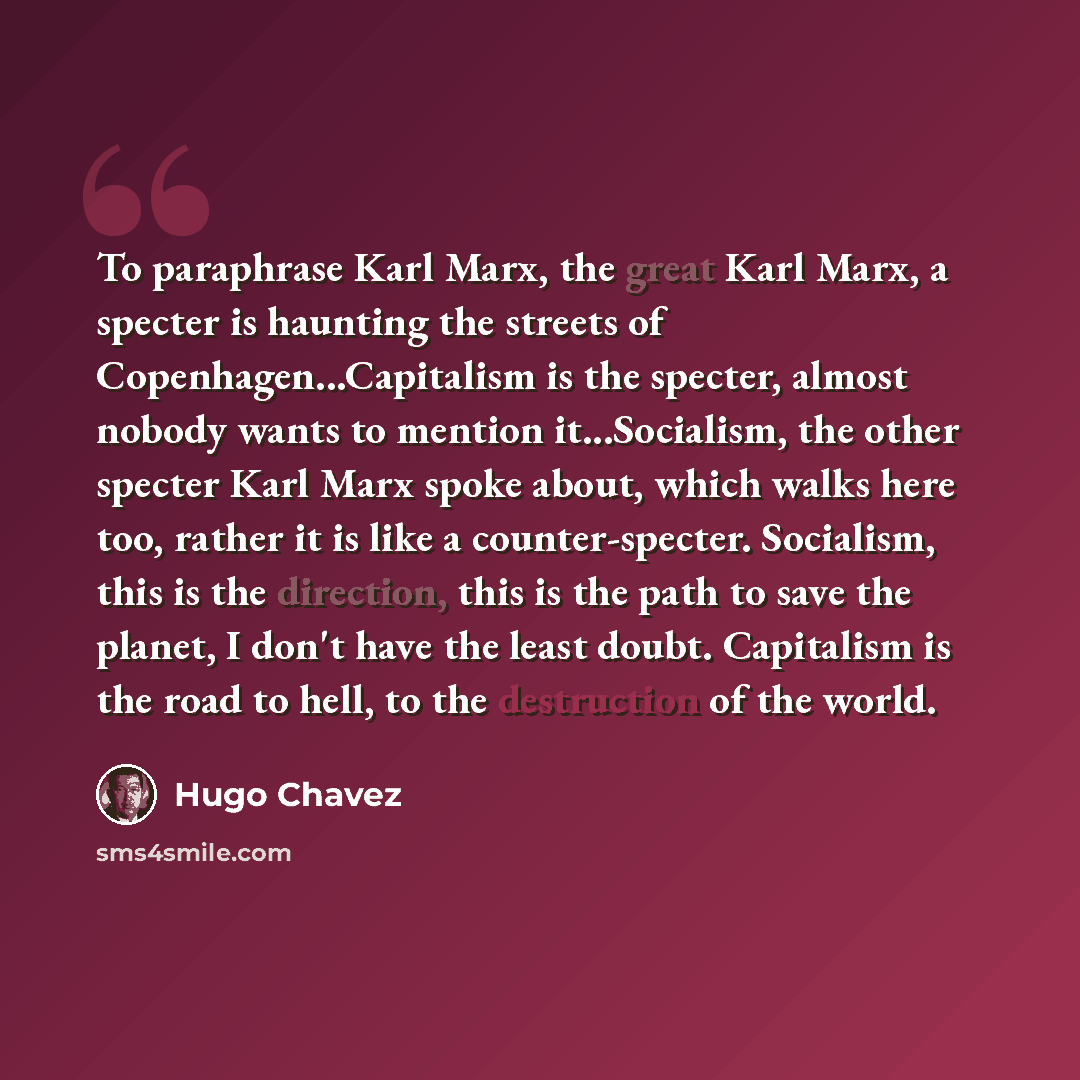 “To paraphrase Karl Marx, the great Karl Marx, a specter is haunting the streets of Copenhagen...Capitalism is the specter, almost nobody wants to mention it...Socialism, the other specter Karl Marx spoke about, which walks here too, rather it is like a counter-specter. Socialism, this is the…” quote by Hugo Chavez