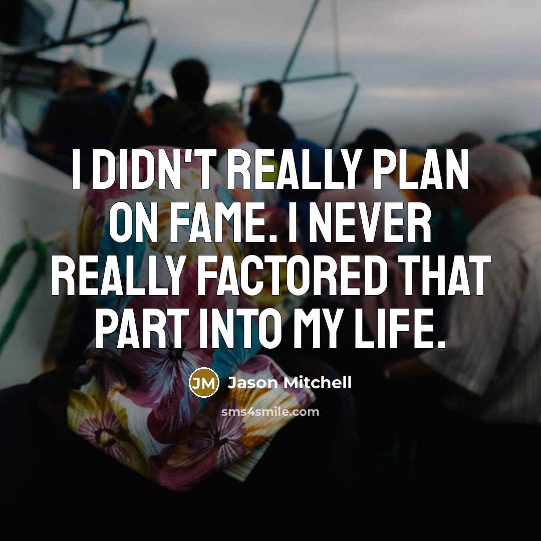 “I didn't really plan on fame. I never really factored that part into my life.” quote by Jason Mitchell