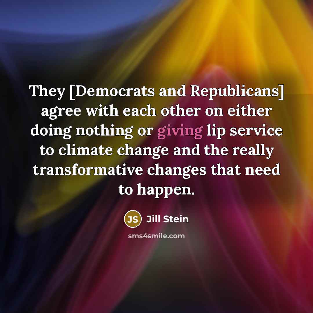 “They [Democrats and Republicans] agree with each other on either doing nothing or giving lip service to climate change and the really transformative changes that need to happen.” quote by Jill Stein