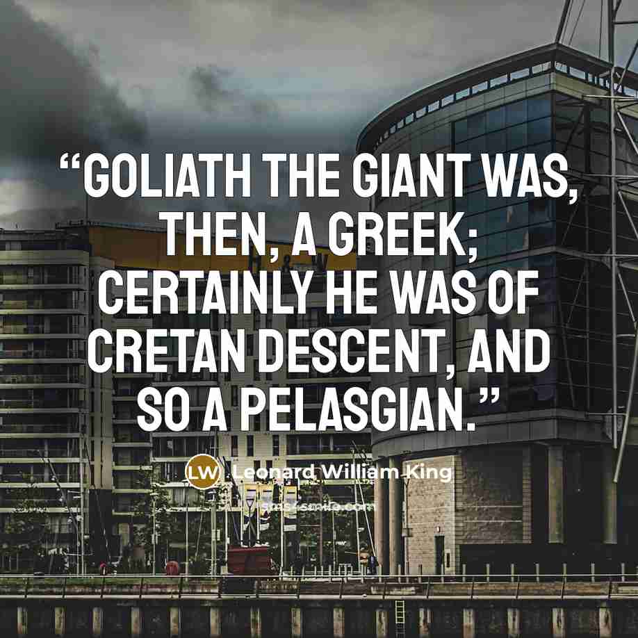 “Goliath the giant was, then, a Greek; certainly he was of Cretan descent, and so a Pelasgian.” quote by Leonard William King