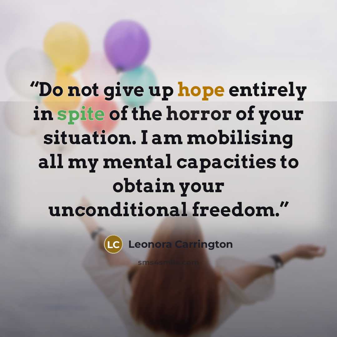 “Do not give up hope entirely in spite of the horror of your situation. I am mobilising all my mental capacities to obtain your unconditional freedom.” quote by Leonora Carrington