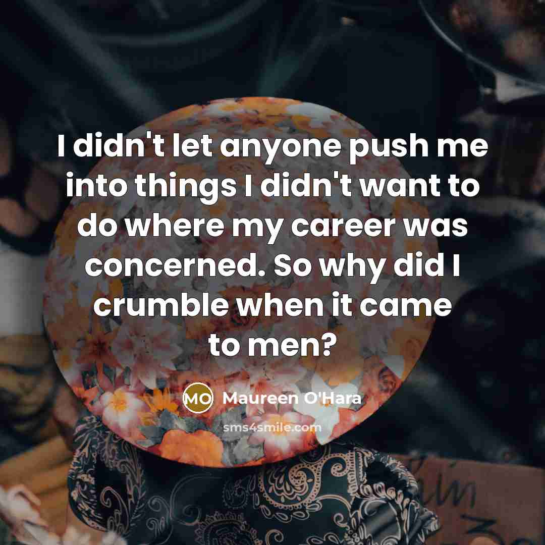 “I didn't let anyone push me into things I didn't want to do where my career was concerned. So why did I crumble when it came to men?” quote by Maureen O'Hara