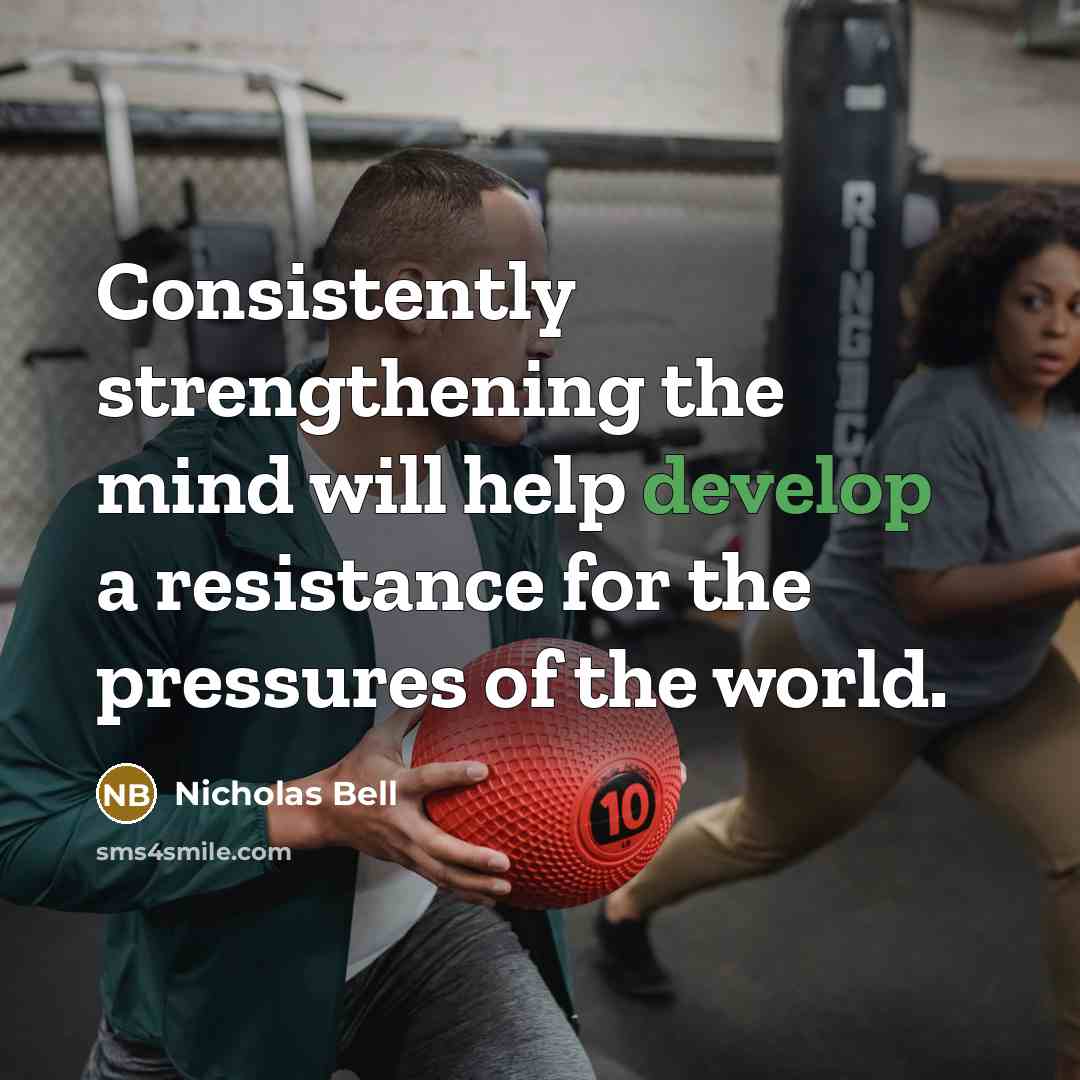“Consistently strengthening the mind will help develop a resistance for the pressures of the world.” quote by Nicholas Bell
