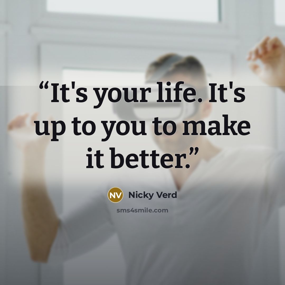 “It's your life. It's up to you to make it better.” quote by Nicky Verd