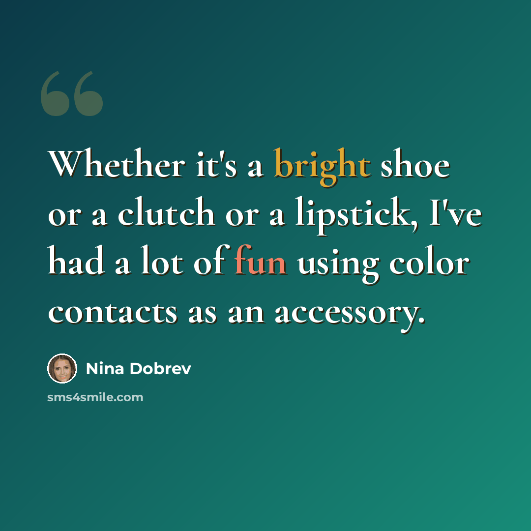 “Whether it's a bright shoe or a clutch or a lipstick, I've had a lot of fun using color contacts as an accessory.” quote by Nina Dobrev