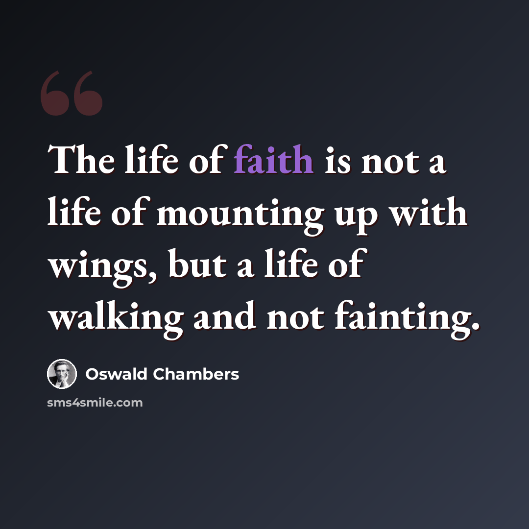 “The life of faith is not a life of mounting up with wings, but a life of walking and not fainting.” quote by Oswald Chambers