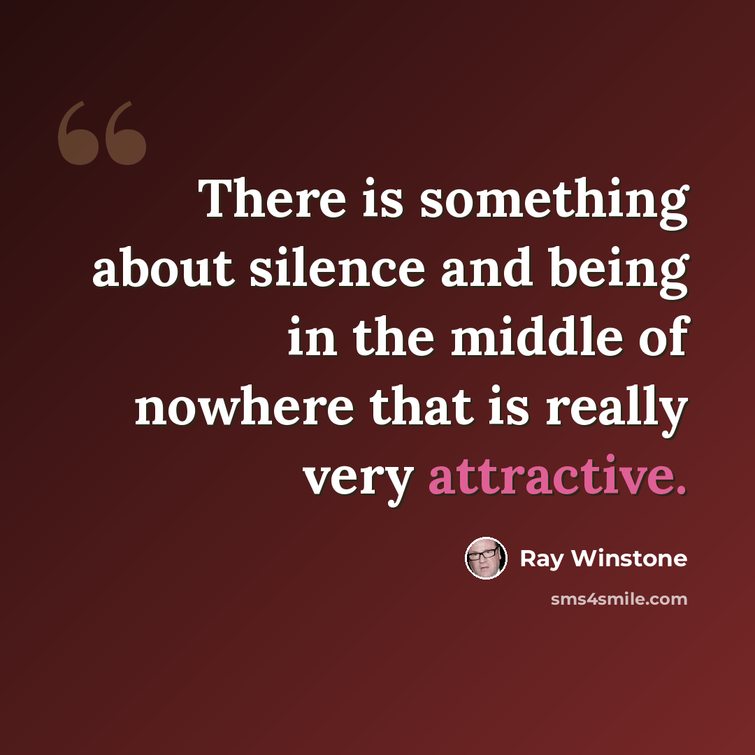 “There is something about silence and being in the middle of nowhere that is really very attractive.” quote by Ray Winstone