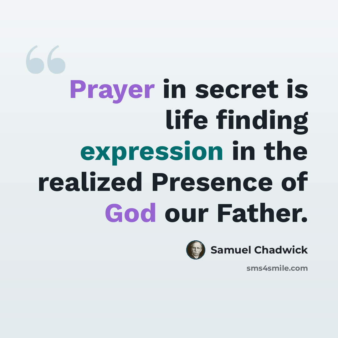 “Prayer in secret is life finding expression in the realized Presence of God our Father.” quote by Samuel Chadwick