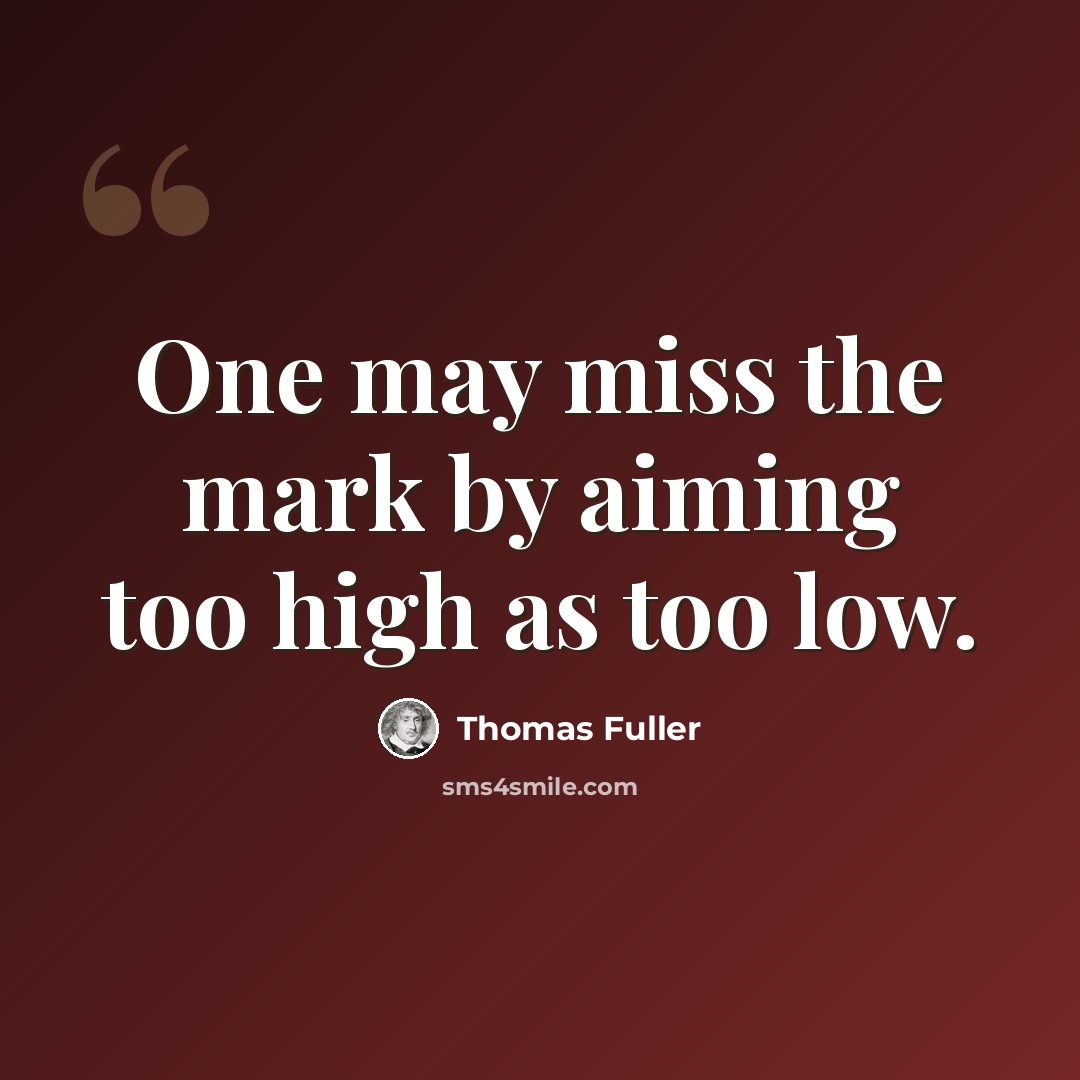 “One may miss the mark by aiming too high as too low.” quote by Thomas Fuller