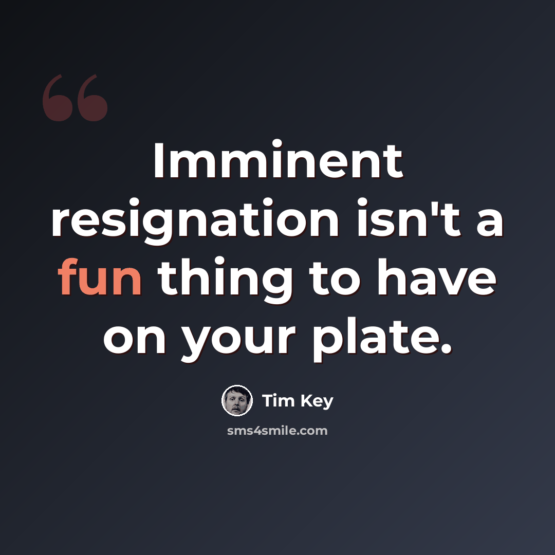 “Imminent resignation isn't a fun thing to have on your plate.” quote by Tim Key
