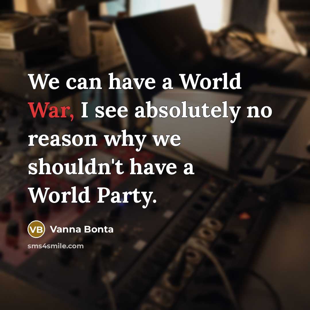 “We can have a World War, I see absolutely no reason why we shouldn't have a World Party.” quote by Vanna Bonta