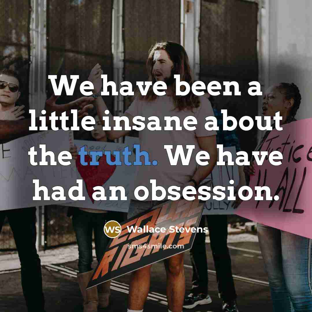 “We have been a little insane about the truth. We have had an obsession.” quote by Wallace Stevens