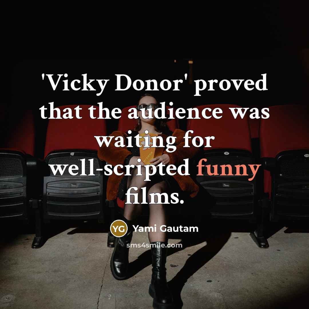 “'Vicky Donor' proved that the audience was waiting for well-scripted funny films.” quote by Yami Gautam