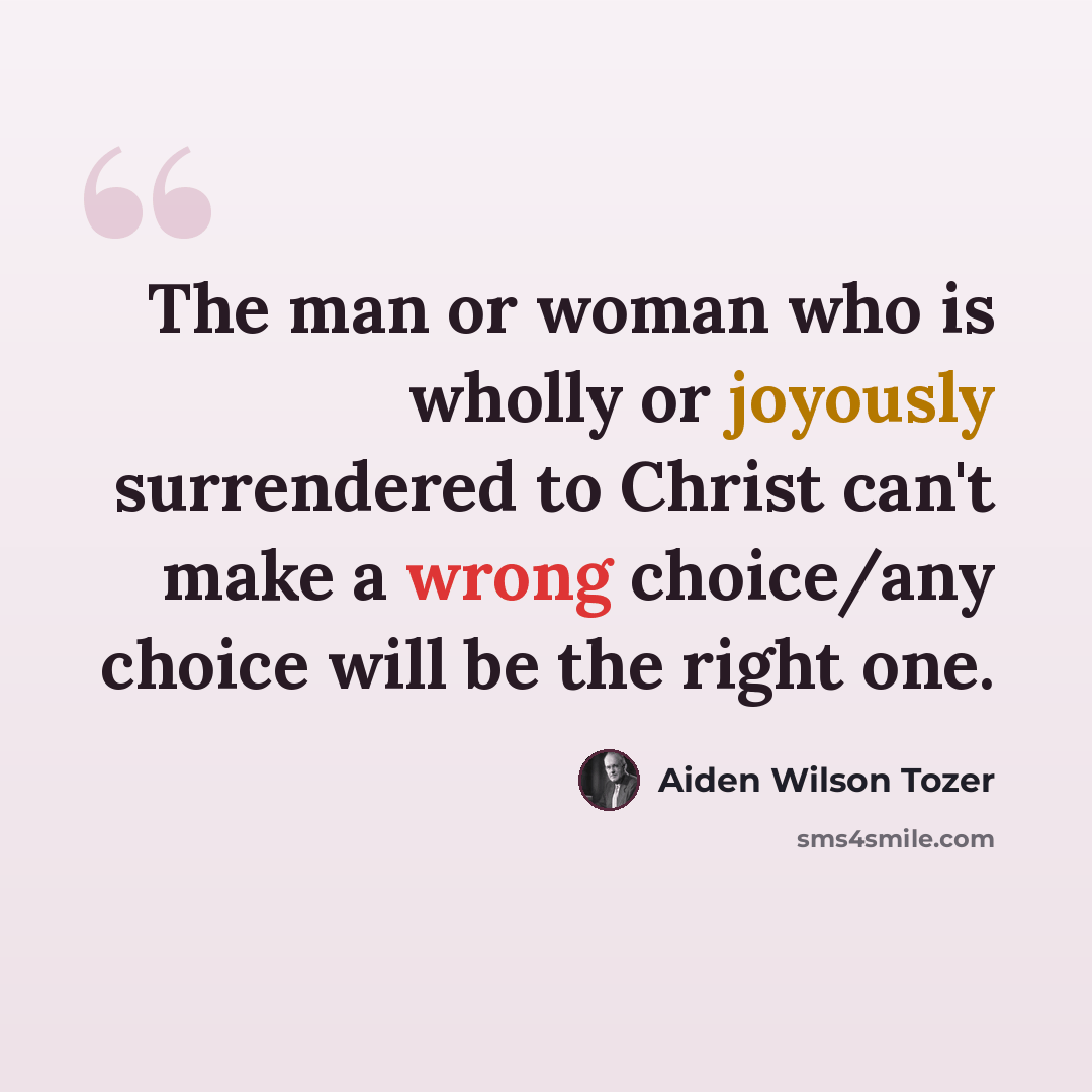 “The man or woman who is wholly or joyously surrendered to Christ can't make a wrong choice/any choice will be the right one.” quote by Aiden Wilson Tozer