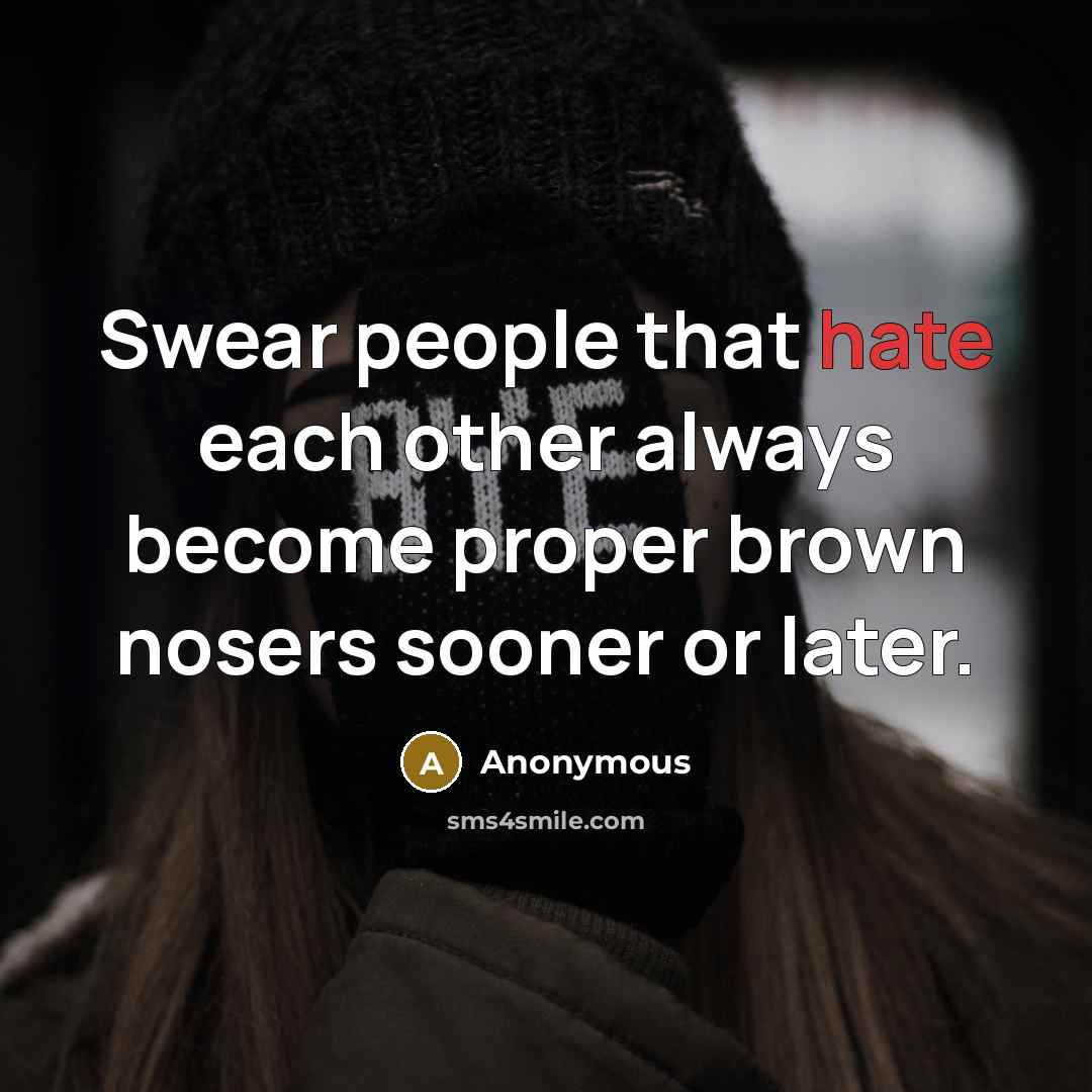 “Swear people that hate each other always become proper brown nosers sooner or later.” quote by Anonymous